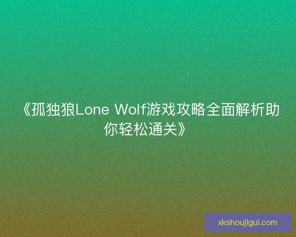 《孤独狼Lone Wolf游戏攻略全面解析助你轻松通关》 《孤独狼Lone Wolf游戏攻略全面解析助你轻松通关》