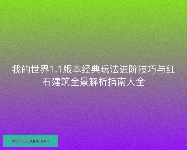 我的世界1.1版本经典玩法进阶技巧与红石建筑全景解析指南大全 我的世界1.1版本经典玩法进阶技巧与红石建筑全景解析指南大全