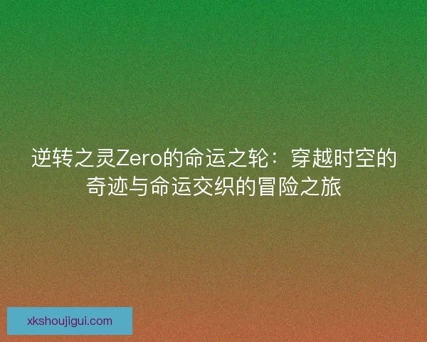 逆转之灵Zero的命运之轮：穿越时空的奇迹与命运交织的冒险之旅