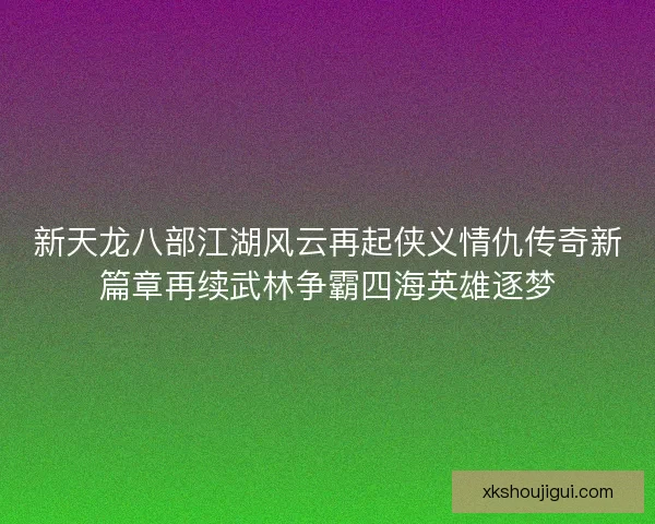 新天龙八部江湖风云再起侠义情仇传奇新篇章再续武林争霸四海英雄逐梦