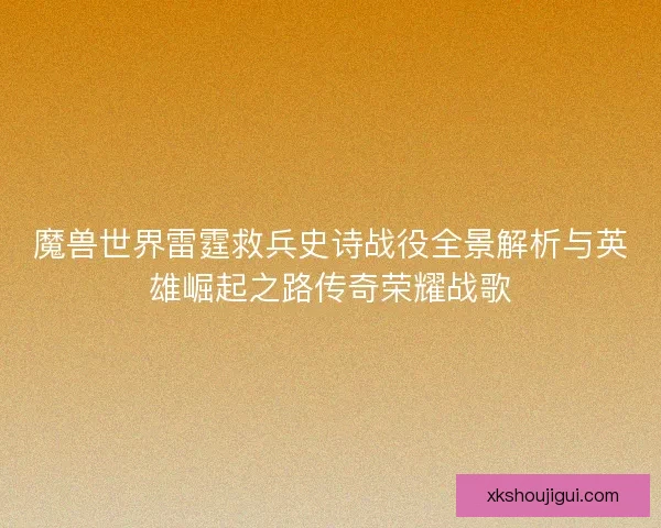 魔兽世界雷霆救兵史诗战役全景解析与英雄崛起之路传奇荣耀战歌