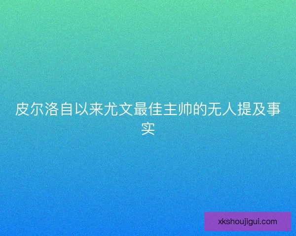 皮尔洛自以来尤文最佳主帅的无人提及事实