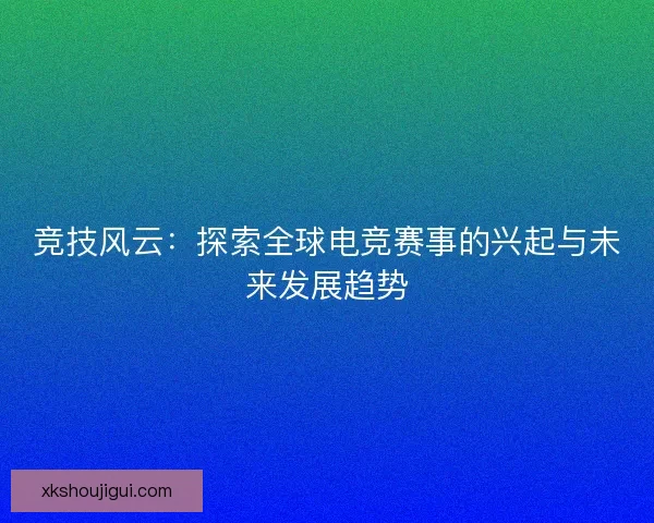 竞技风云：探索全球电竞赛事的兴起与未来发展趋势