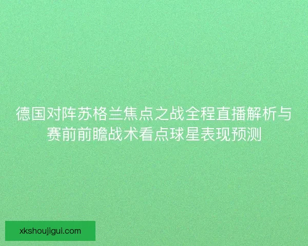 德国对阵苏格兰焦点之战全程直播解析与赛前前瞻战术看点球星表现预测
