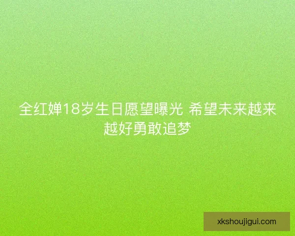 全红婵18岁生日愿望曝光 希望未来越来越好勇敢追梦 全红婵18岁生日愿望曝光 希望未来越来越好勇敢追梦